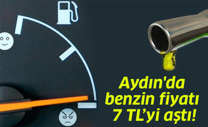 Aydın'da benzin fiyatı 7 TL’yi aştı!