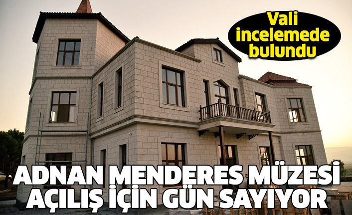 Adnan Menderes Müzesi açılış için gün sayıyor