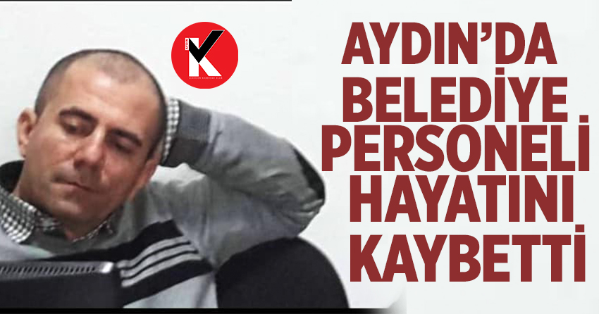 Aydın’da belediye personeli hayatını kaybetti