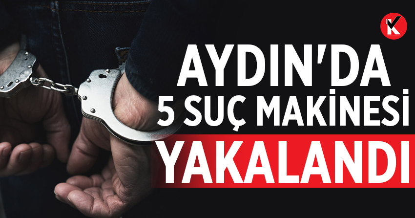 Aydın'da 5 suç makinesi yakalandı