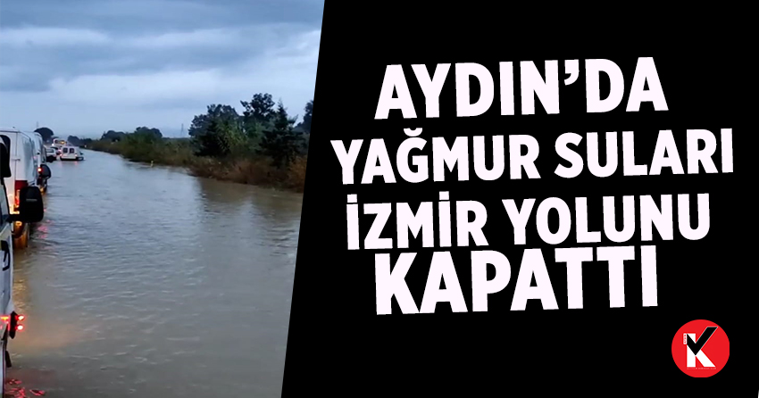 Aydın’da yağmur suları İzmir yolunu kapattı