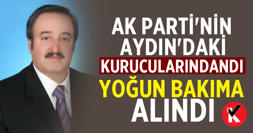 AK Parti'nin Aydın'daki kurucularındandı  yoğun bakıma alındı