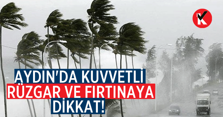 Aydın'da kuvvetli rüzgar ve fırtınaya dikkat!