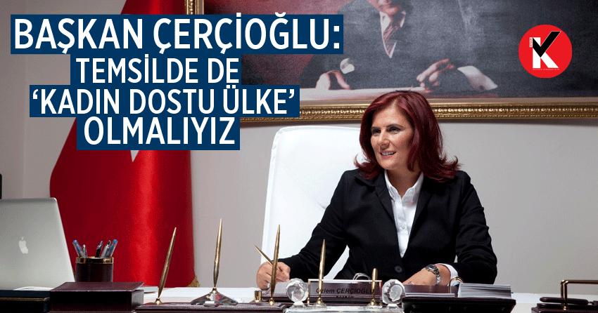 Başkan Çerçioğlu: Temsilde de ‘kadın dostu ülke’ olmalıyız