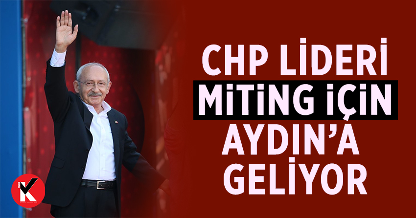 Kemal Kılıçdaroğlu Aydın'a geliyor
